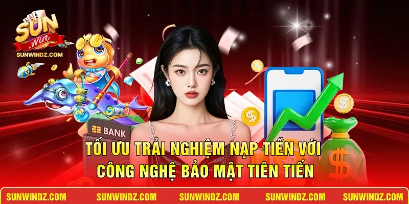 Tối ưu trải nghiệm nạp tiền với công nghệ bảo mật tiên tiến